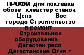 ПРОФИ для поклейки обоев  клейстер станок › Цена ­ 7 400 - Все города Строительство и ремонт » Строительное оборудование   . Дагестан респ.,Дагестанские Огни г.